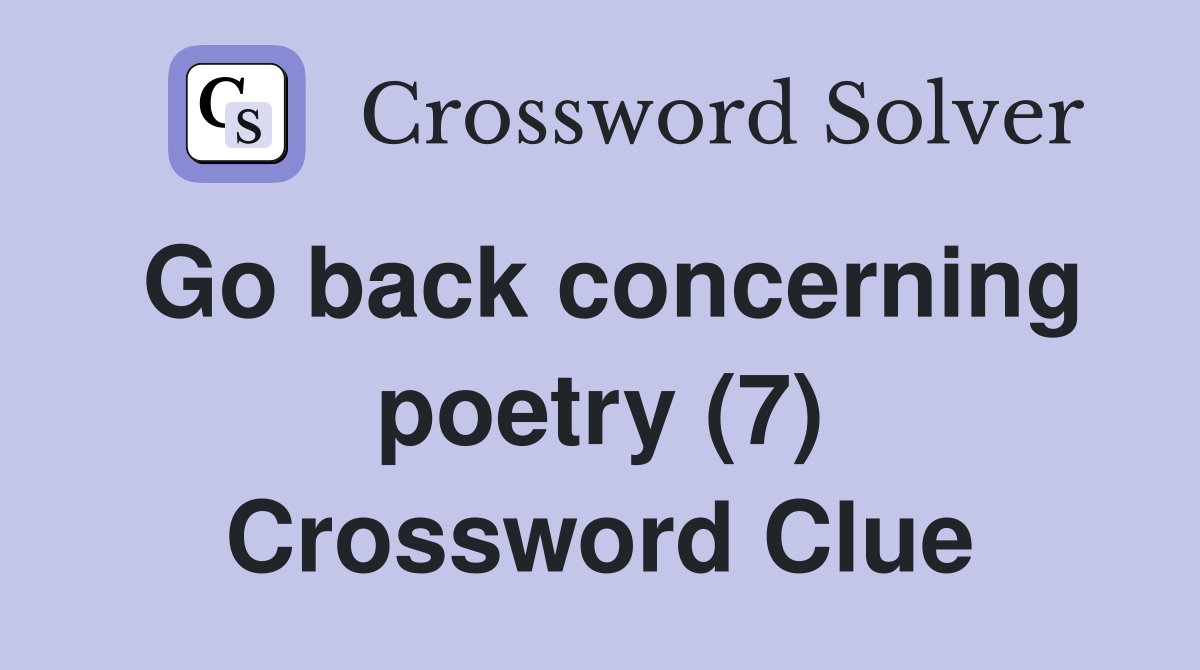 Go back concerning poetry (7) Crossword Clue Answers Crossword Solver